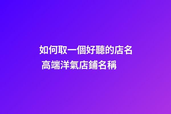 如何取一個好聽的店名 高端洋氣店鋪名稱-第1張-店鋪起名-玄機派